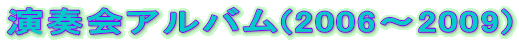 演奏会アルバム(2006~2009)